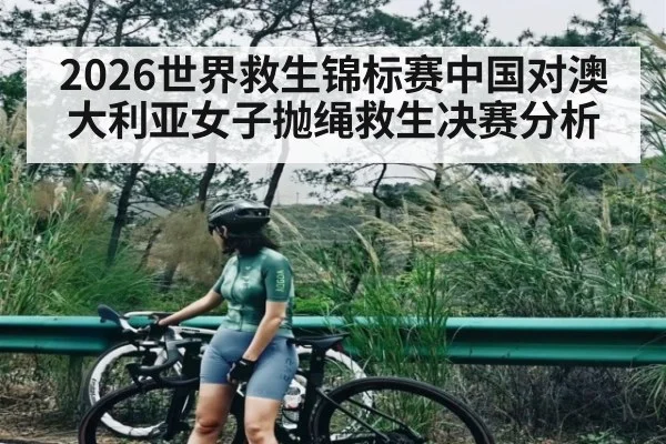 2026世界救生锦标赛中国对澳大利亚女子抛绳救生决赛分析